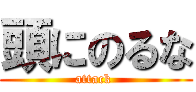 頭にのるな (attack )