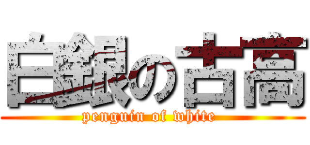 白銀の古高 (penguin of white )
