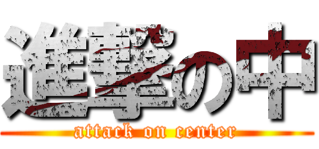 進撃の中 (attack on center)