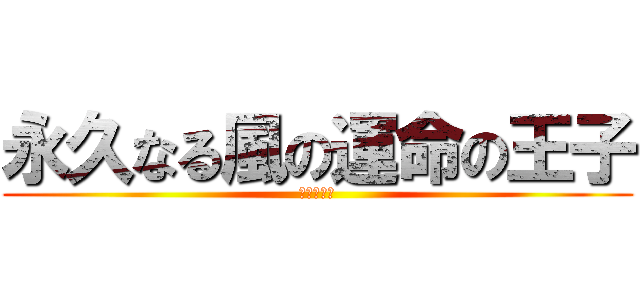 永久なる風の運命の王子 (殺せんせー)