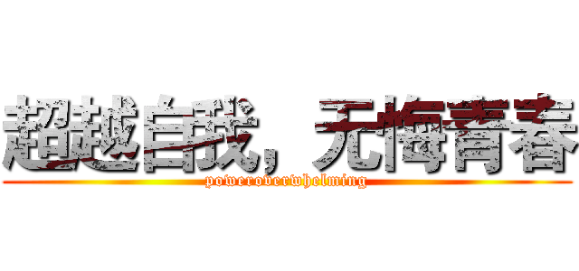 超越自我，无悔青春 (poweroverwhelming)