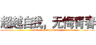 超越自我，无悔青春 (poweroverwhelming)