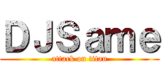 ＤＪＳａｍｅ (attack on titan)