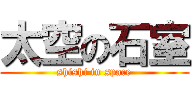 太空の石室 (shishi in space)