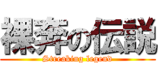 裸奔の伝説 (Streaking legend)