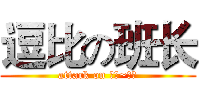 逗比の班长 (attack on 云鹏~收到)
