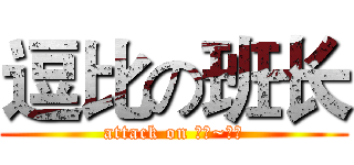 逗比の班长 (attack on 云鹏~收到)