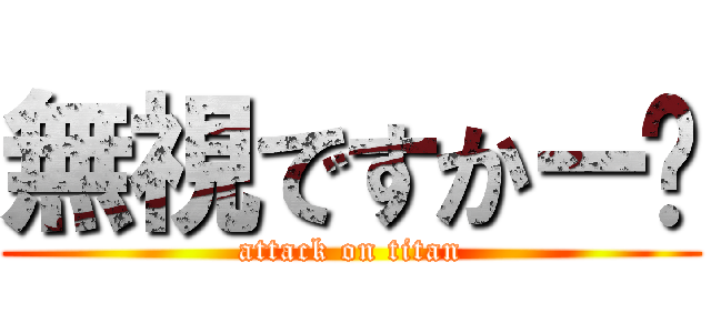 無視ですかー⁈ (attack on titan)