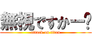 無視ですかー⁈ (attack on titan)