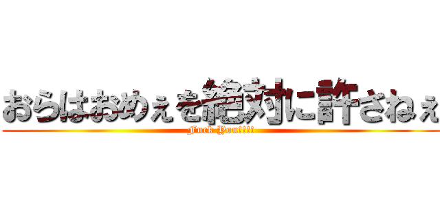おらはおめぇを絶対に許さねぇ (Fuck You!!!!)