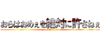 おらはおめぇを絶対に許さねぇ (Fuck You!!!!)