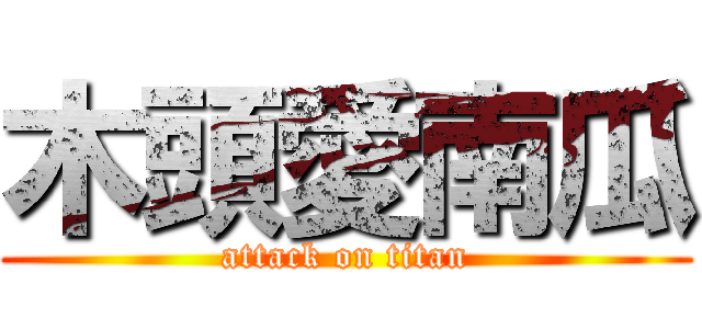 木頭愛南瓜 (attack on titan)