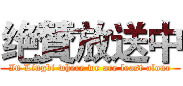 绝賛放送中 (In Lingbi where we are least alone)