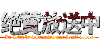 绝賛放送中 (In Lingbi where we are least alone)