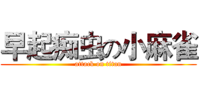 早起痴虫の小麻雀 (attack on titan)