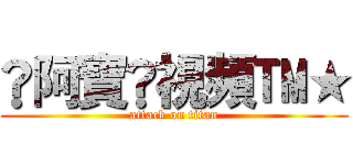 ®阿寶®視頻™★ (attack on titan)