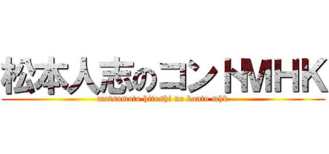 松本人志のコントＭＨＫ (matsumoto hitoshi no konto mhk)