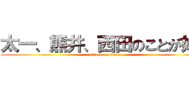 太一、熊井、西田のことが好き (attack on titan)