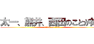 太一、熊井、西田のことが好き (attack on titan)