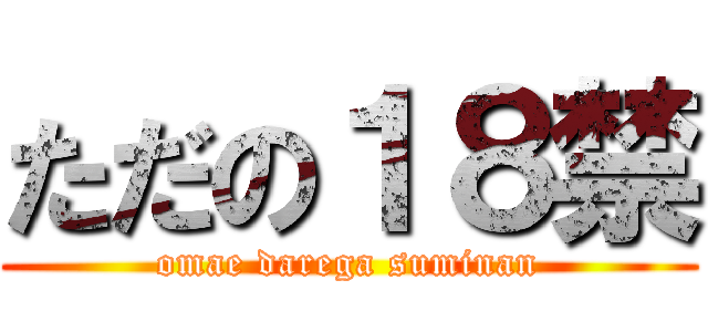 ただの１８禁 (omae darega suminan)