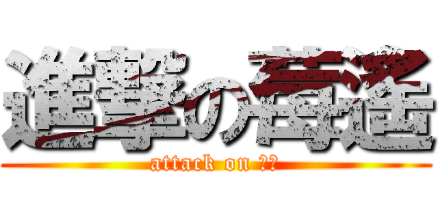 進撃の莓遙 (attack on 莓遙)