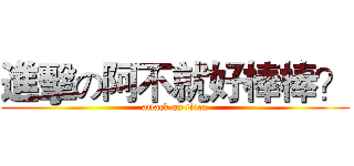 進擊の阿不就好棒棒？ (attack on titan)