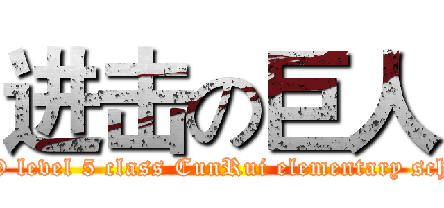 进击の巨人 (2009 level 5 class CunRui elementary school)