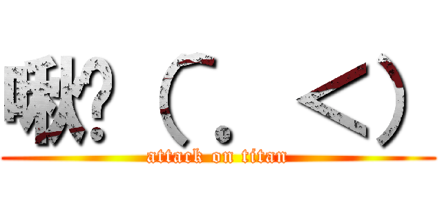 啾咪（＾．＜） (attack on titan)