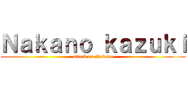 Ｎａｋａｎｏ ｋａｚｕｋｉ (attack on Nakano)