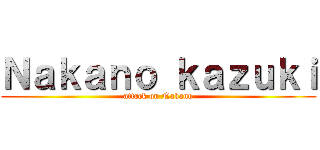Ｎａｋａｎｏ ｋａｚｕｋｉ (attack on Nakano)