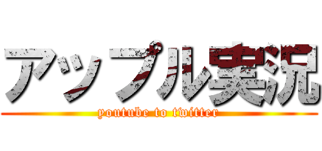 アップル実況 (youtube to twitter)