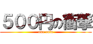 ５００円の衝撃 (one coin)