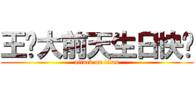 王庆大前天生日快乐 (attack on titan)