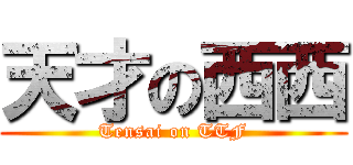 天才の西西 (Tensai on TTF)