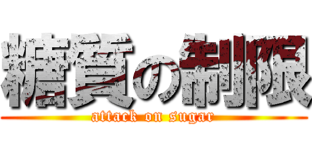 糖質の制限 (attack on sugar)