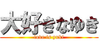 大好きなゆき (love is yuki)