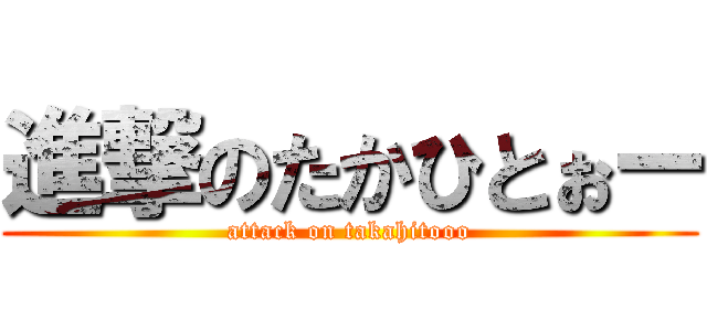 進撃のたかひとぉー (attack on takahitooo)