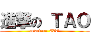 進撃の ＴＡＯ (attack on  TAO)