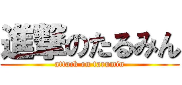 進撃のたるみん (attack on tarumin)