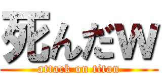 死んだｗ (attack on titan)