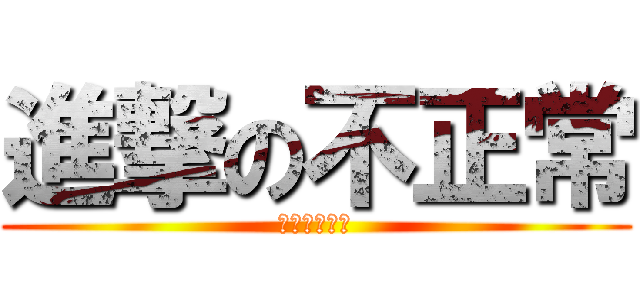 進撃の不正常 (進撃の不正常)