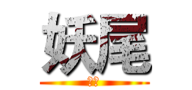 妖尾 (哈哈)