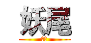妖尾 (哈哈)