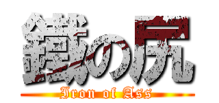 鐵の尻 (Iron of Ass)