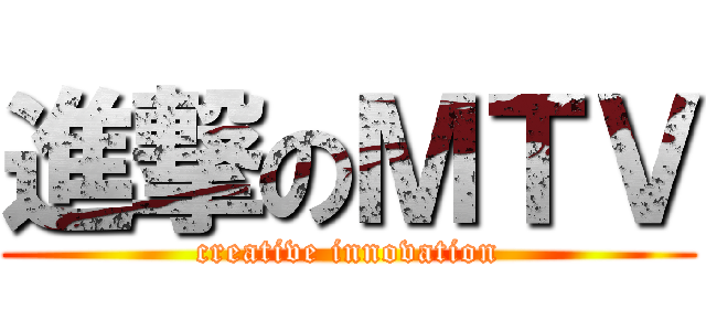 進撃のＭＴＶ (creative innovation)