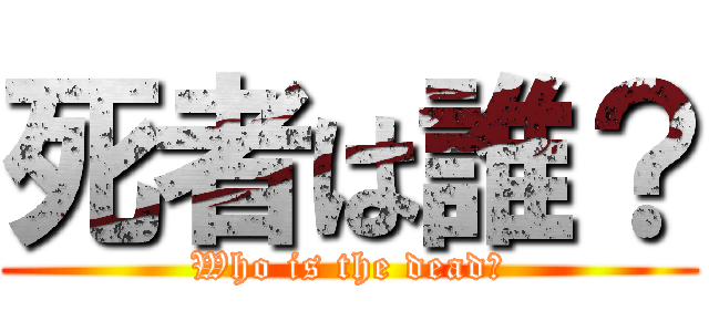 死者は誰？ (Who is the dead？)