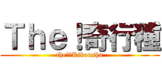 Ｔｈｅ！奇行種 (the！　Kikoushu)