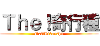 Ｔｈｅ！奇行種 (the！　Kikoushu)