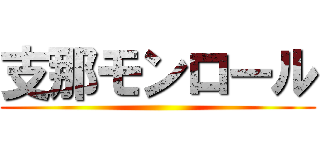 支那モンロール ()