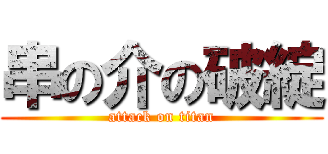 串の介の破綻 (attack on titan)